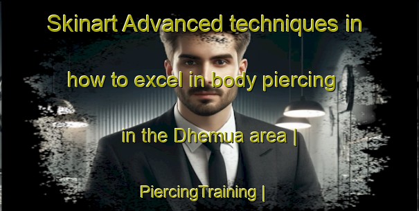 Skinart Advanced techniques in how to excel in body piercing in the Dhemua area | PiercingTraining | PiercingClasses | SkinartTraining-India